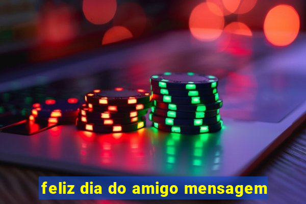 feliz dia do amigo mensagem